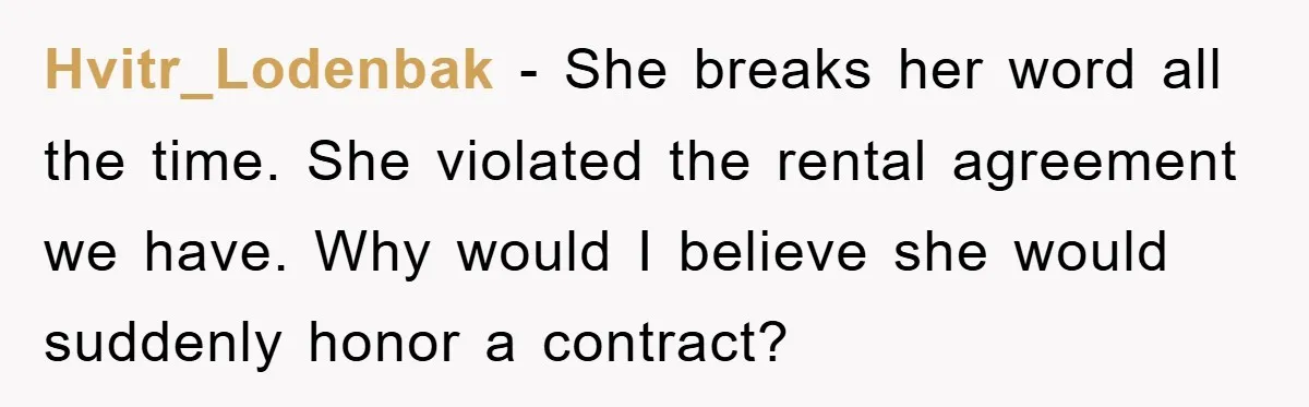 Hvitr_Lodenbak − She breaks her word all the time. She violated the rental agreement we have. Why would I believe she would suddenly honor a contract?