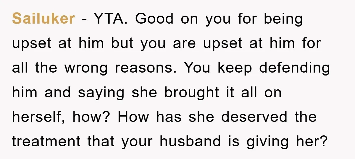 Sailuker − YTA. Good on you for being upset at him but you are upset at him for all the wrong reasons. You keep defending him and saying she brought...