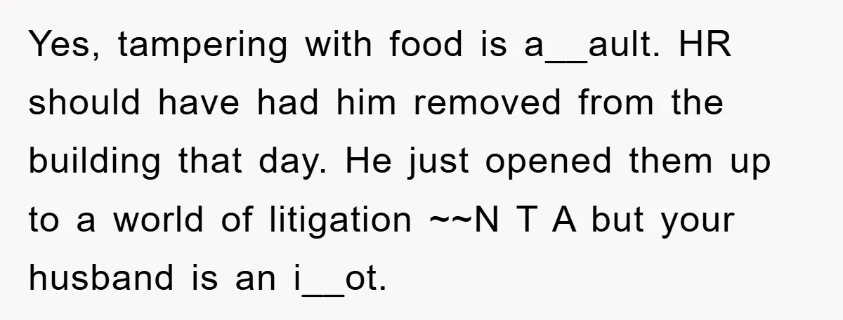 Yes, tampering with food is a__ault. HR should have had him removed from the building that day. He just opened them up to a world of litigation ~~N T A...
