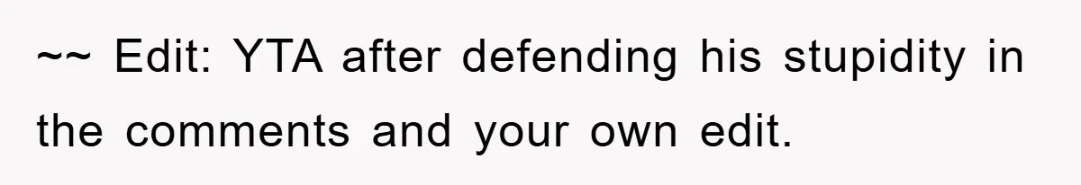 ~~ Edit: YTA after defending his stupidity in the comments and your own edit.