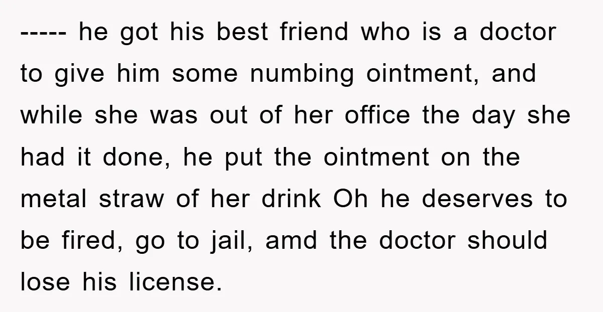 ----- he got his best friend who is a doctor to give him some numbing ointment, and while she was out of her office the day she had it done,...