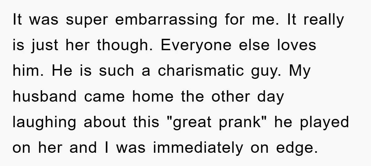 It was super embarrassing for me. It really is just her though. Everyone else loves him. He is such a charismatic guy. My husband came home the other day laughing...