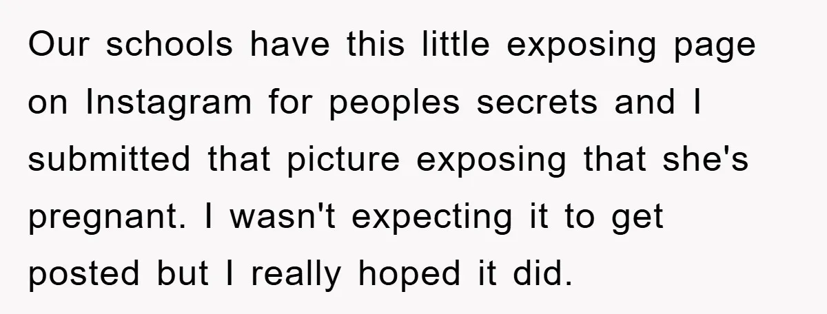 Our schools have this little exposing page on Instagram for peoples secrets and I submitted that picture exposing that she's pregnant. I wasn't expecting it to get posted but I...