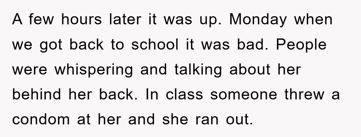 A few hours later it was up. Monday when we got back to school it was bad. People were whispering and talking about her behind her back. In class someone...