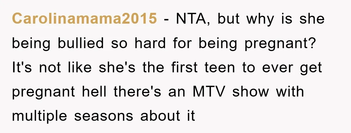 Carolinamama2015 − NTA, but why is she being bullied so hard for being pregnant? It's not like she's the first teen to ever get pregnant hell there's an MTV show...