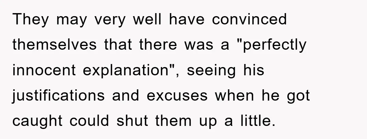They may very well have convinced themselves that there was a "perfectly innocent explanation", seeing his justifications and excuses when he got caught could shut them up a little.