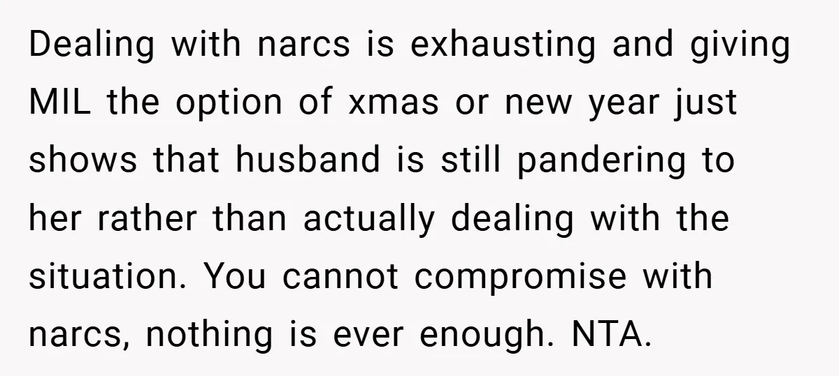 Dealing with narcs is exhausting and giving MIL the option of xmas or new year just shows that husband is still pandering to her rather than actually dealing with the...