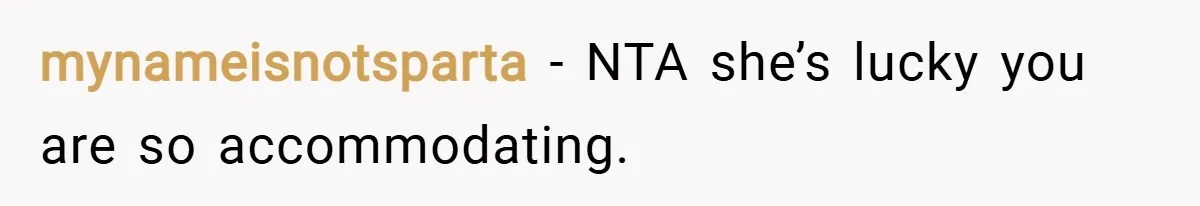 mynameisnotsparta − NTA she’s lucky you are so accommodating.
