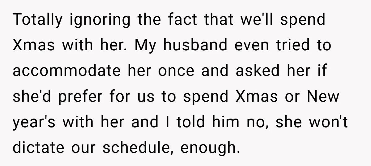 Totally ignoring the fact that we'll spend Xmas with her. My husband even tried to accommodate her once and asked her if she'd prefer for us to spend Xmas or...