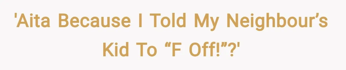 'AITA because I told my neighbour’s kid to “F Off!”?'