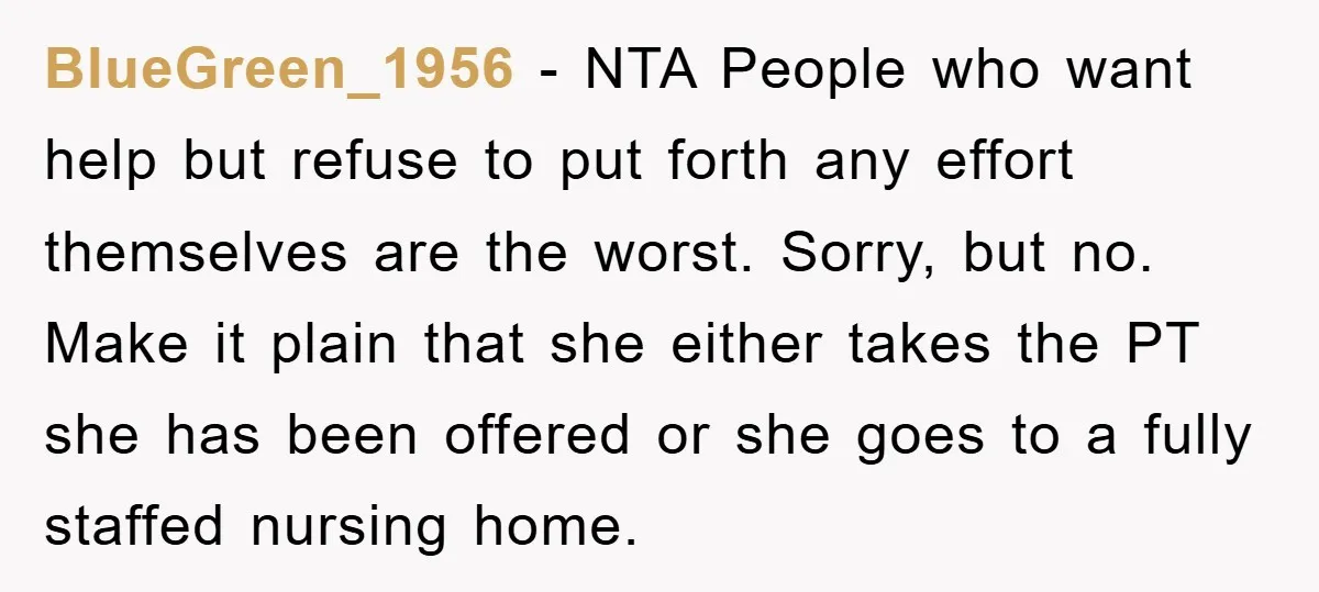 BlueGreen_1956 − NTA People who want help but refuse to put forth any effort themselves are the worst. Sorry, but no. Make it plain that she either takes the PT...