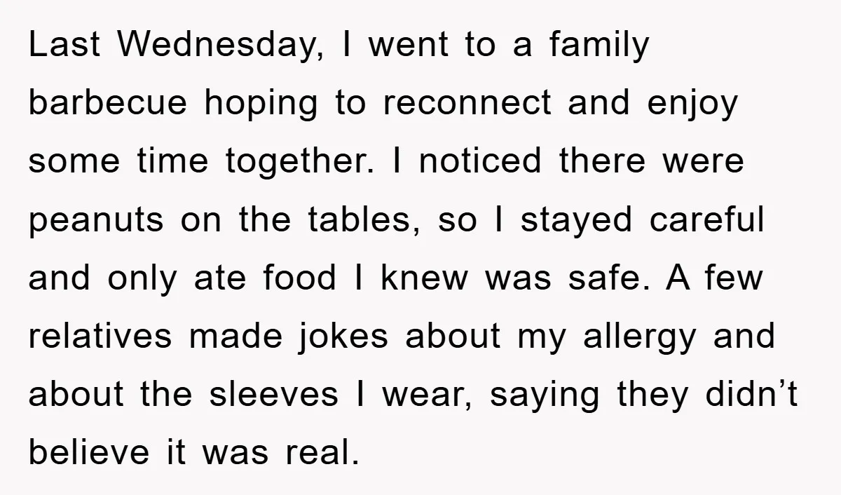Last Wednesday, I went to a family barbecue hoping to reconnect and enjoy some time together. I noticed there were peanuts on the tables, so I stayed careful and only...