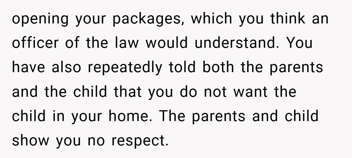 opening your packages, which you think an officer of the law would understand. You have also repeatedly told both the parents and the child that you do not want the...