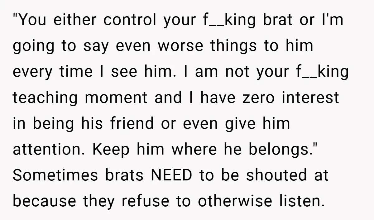 "You either control your f__king brat or I'm going to say even worse things to him every time I see him. I am not your f__king teaching moment and I...