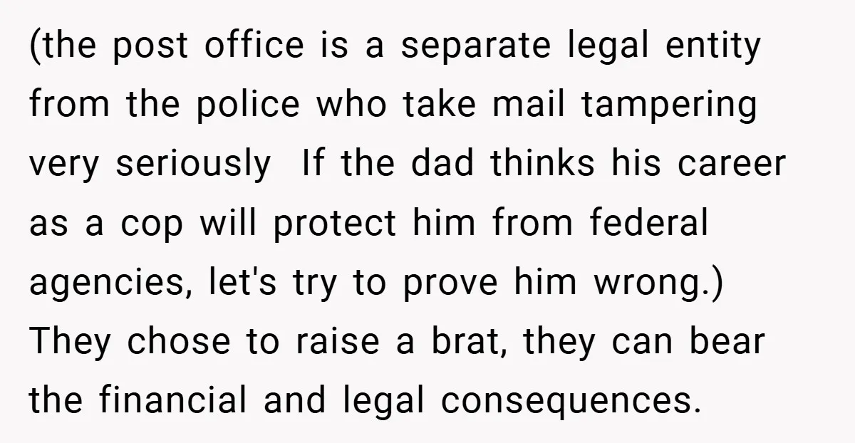 (the post office is a separate legal entity from the police who take mail tampering very seriously If the dad thinks his career as a cop will protect him from...