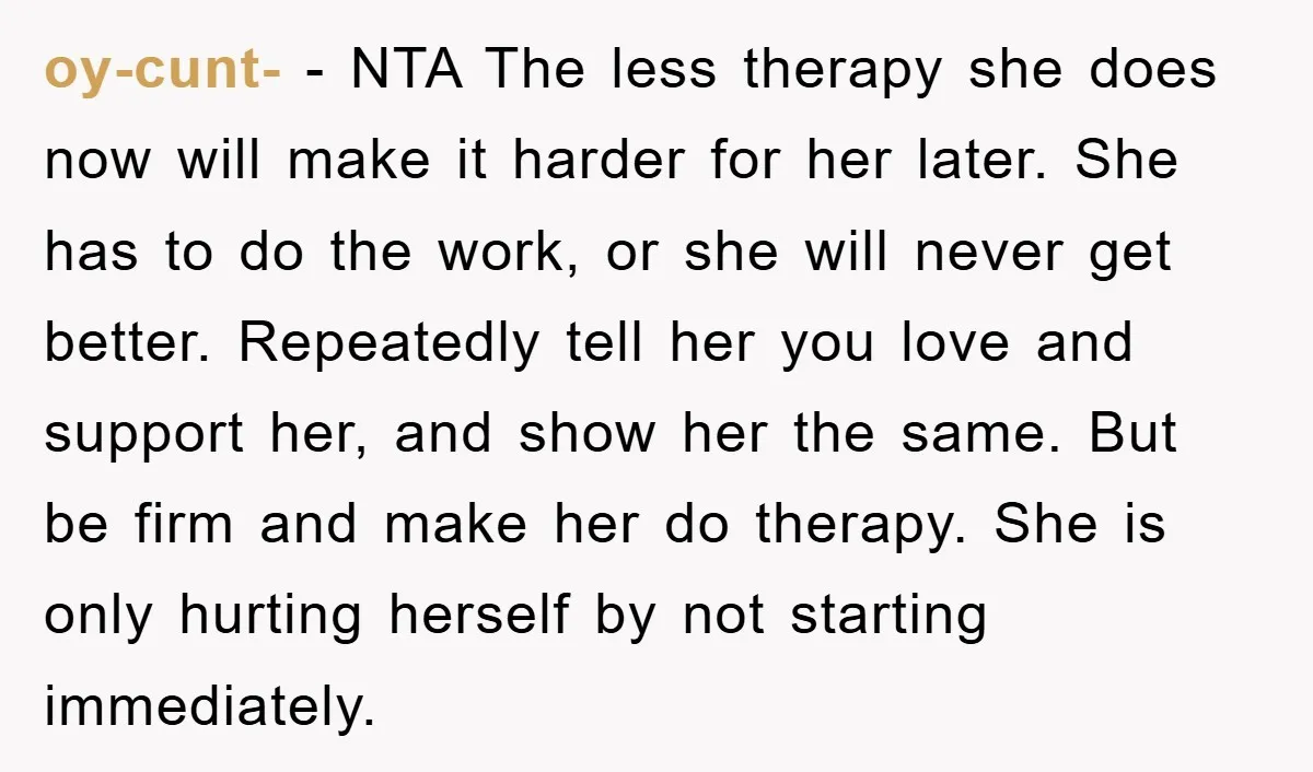 oy-cunt- − NTA The less therapy she does now will make it harder for her later. She has to do the work, or she will never get better. Repeatedly tell...
