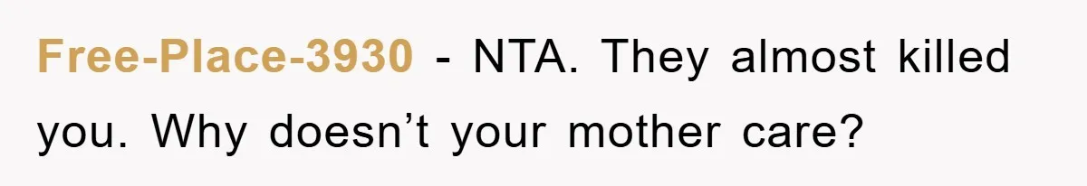 Free-Place-3930 − NTA. They almost killed you. Why doesn’t your mother care?