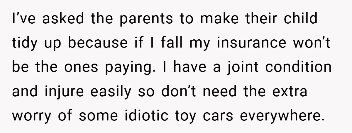 I’ve asked the parents to make their child tidy up because if I fall my insurance won’t be the ones paying. I have a joint condition and injure easily so...