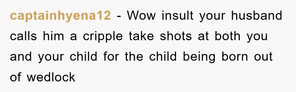 captainhyena12 - Wow insult your husband calls him a cripple take shots at both you and your child for the child being born out of wedlock