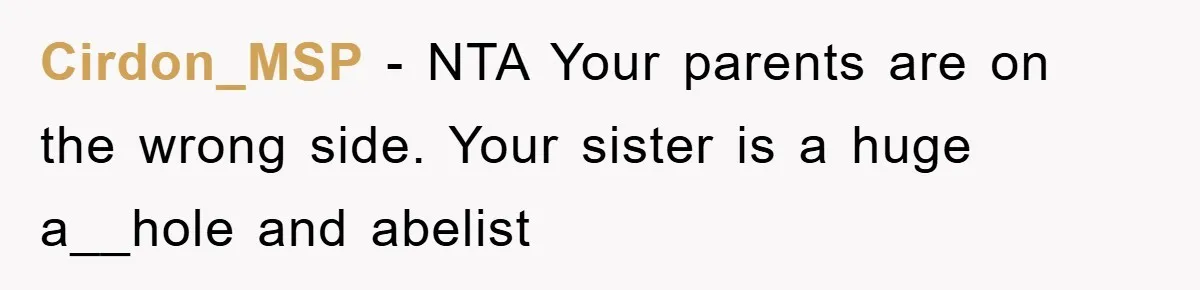 Cirdon_MSP - NTA Your parents are on the wrong side. Your sister is a huge a__hole and abelist