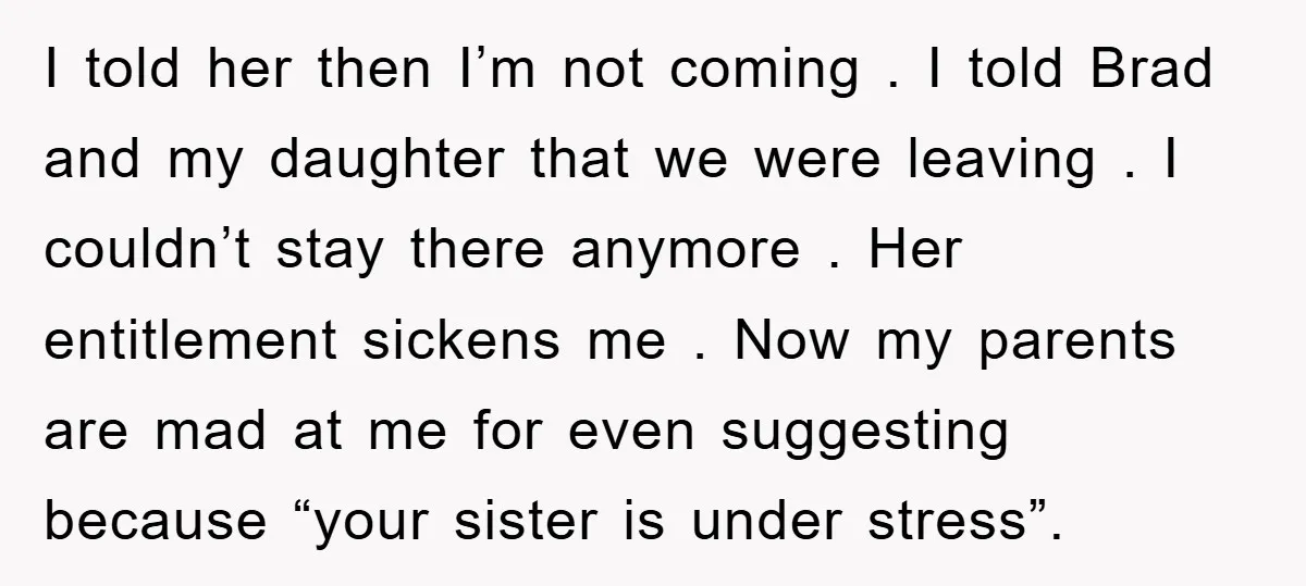 I told her then I’m not coming . I told Brad and my daughter that we were leaving . I couldn’t stay there anymore . Her entitlement sickens me ....