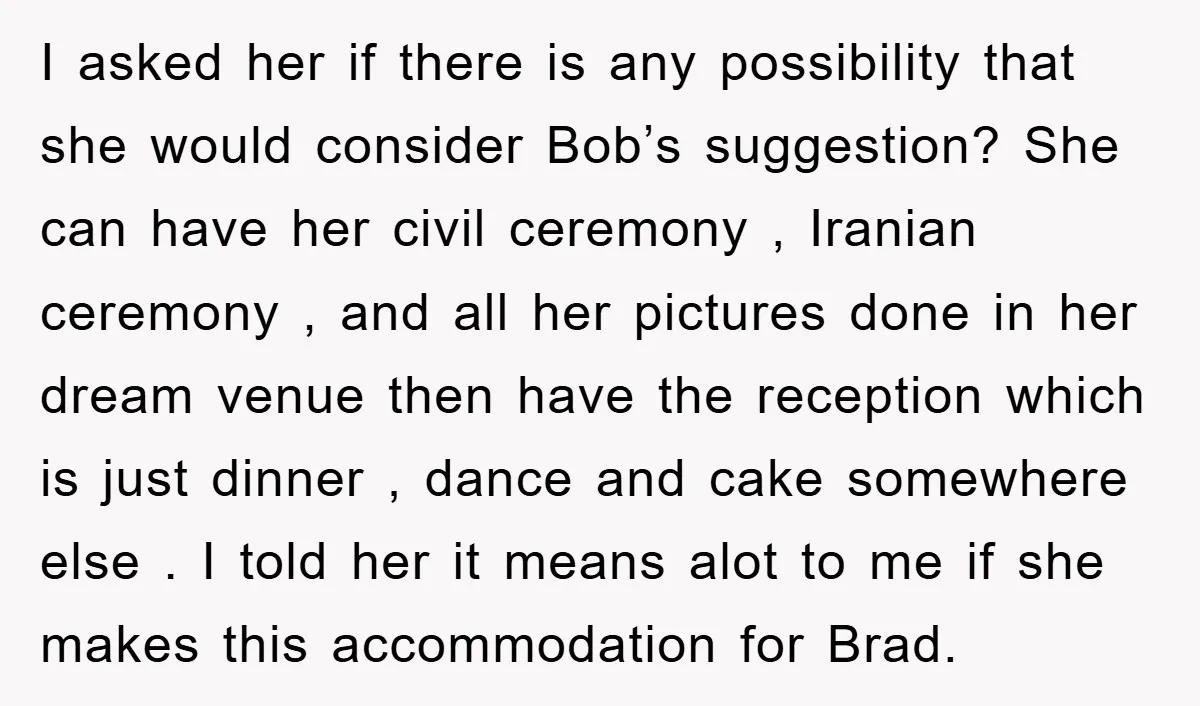I asked her if there is any possibility that she would consider Bob’s suggestion? She can have her civil ceremony , Iranian ceremony , and all her pictures done in...