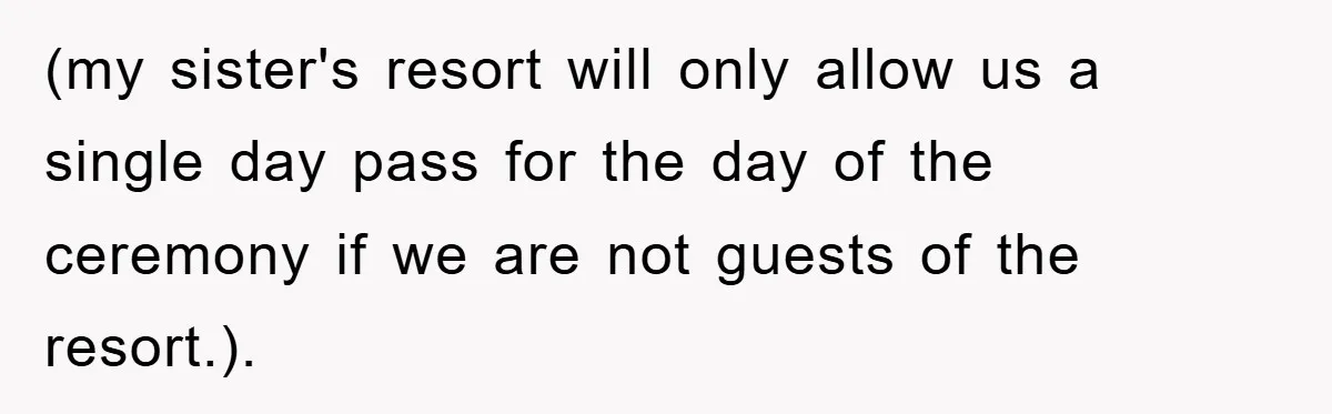 (my sister's resort will only allow us a single day pass for the day of the ceremony if we are not guests of the resort.).