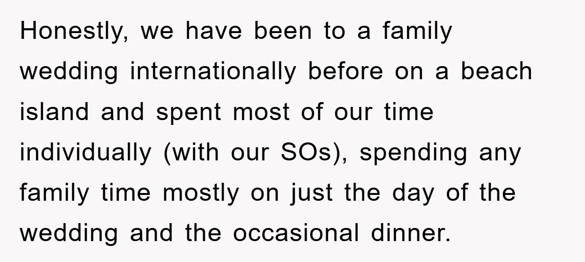 Honestly, we have been to a family wedding internationally before on a beach island and spent most of our time individually (with our SOs), spending any family time mostly on...