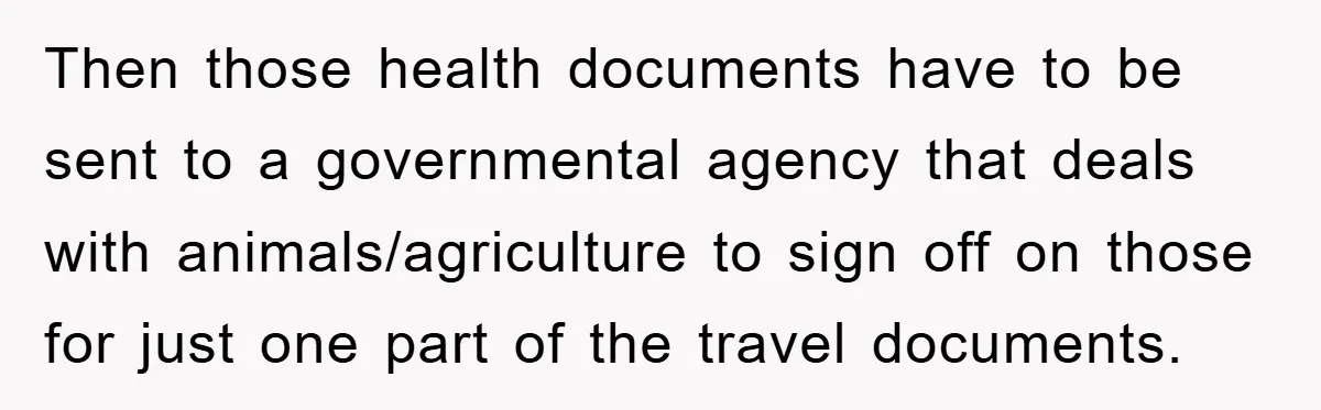 Then those health documents have to be sent to a governmental agency that deals with animals/agriculture to sign off on those for just one part of the travel documents.
