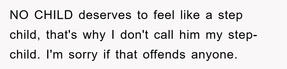 NO CHILD deserves to feel like a step child, that's why I don't call him my step-child. I'm sorry if that offends anyone.