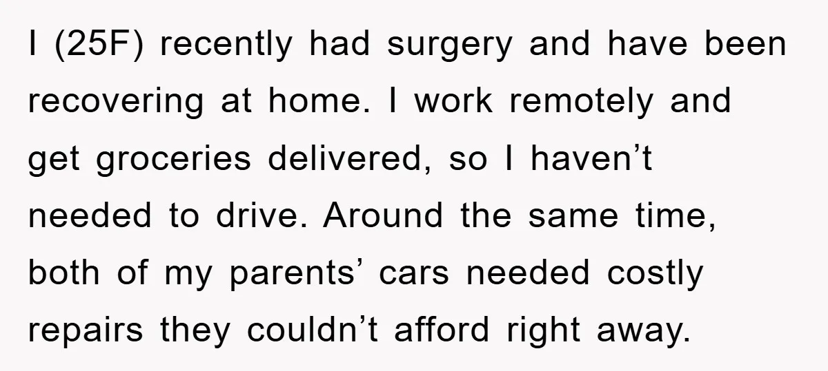 I (25F) recently had surgery and have been recovering at home. I work remotely and get groceries delivered, so I haven’t needed to drive. Around the same time, both of...