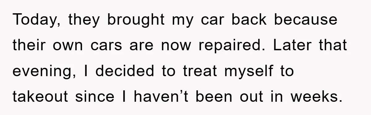 Today, they brought my car back because their own cars are now repaired. Later that evening, I decided to treat myself to takeout since I haven’t been out in weeks.