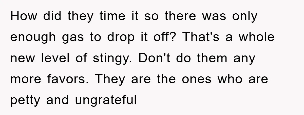 How did they time it so there was only enough gas to drop it off? That's a whole new level of stingy. Don't do them any more favors. They are...