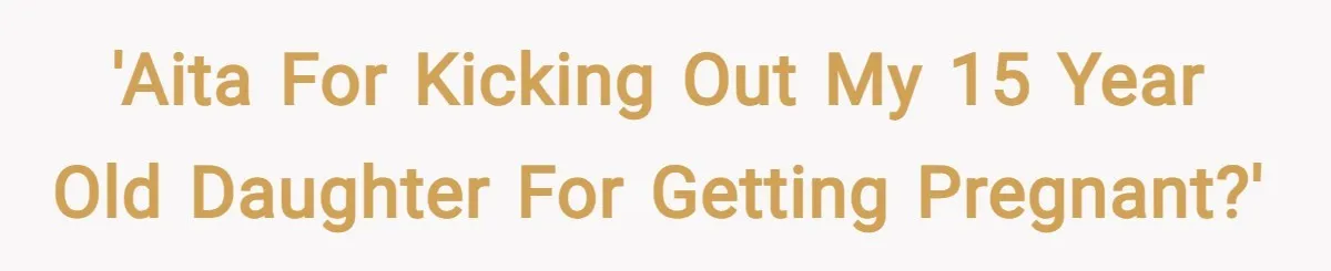 'AITA for kicking out my 15 year old daughter for getting pregnant?'