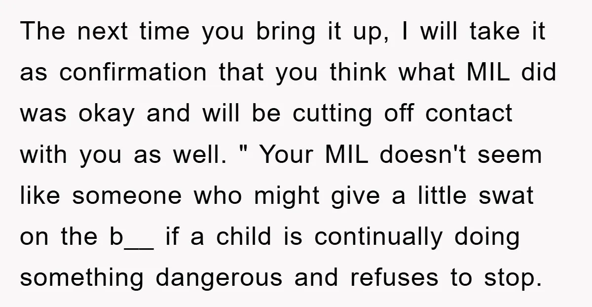 The next time you bring it up, I will take it as confirmation that you think what MIL did was okay and will be cutting off contact with you as...
