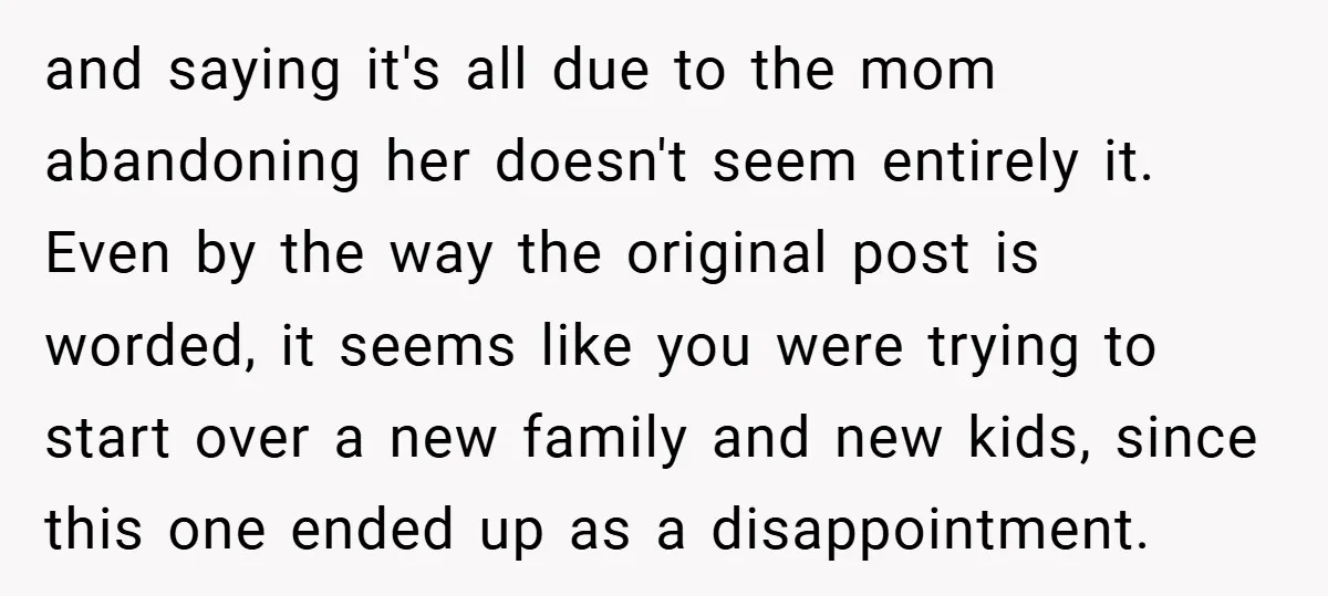 and saying it's all due to the mom abandoning her doesn't seem entirely it. Even by the way the original post is worded, it seems like you were trying to...