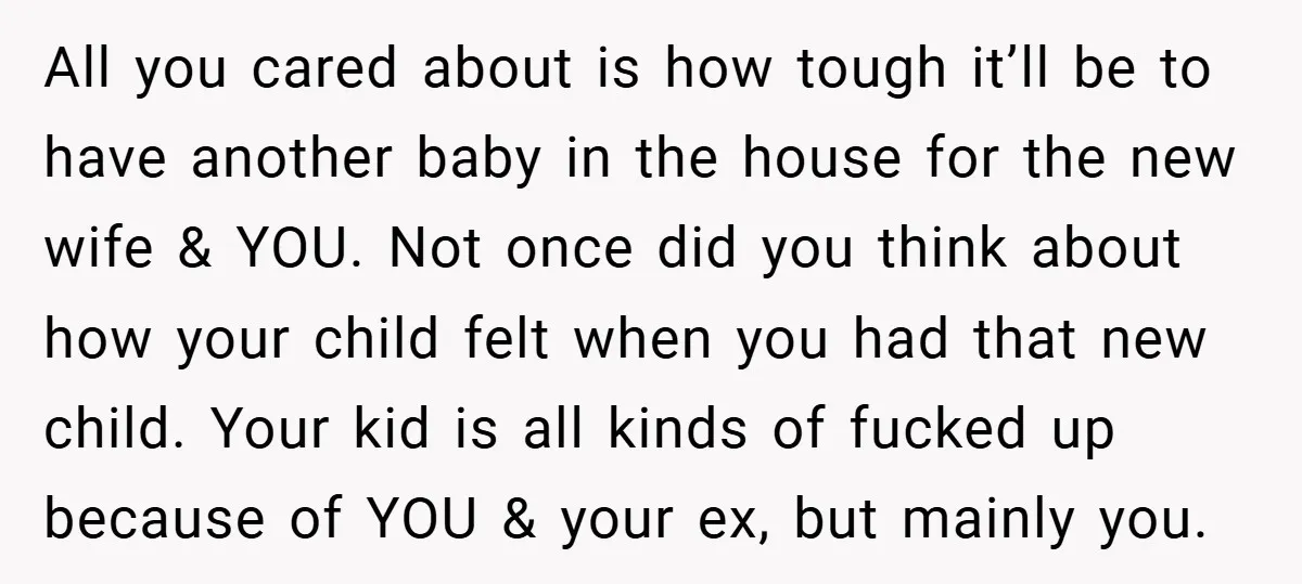 All you cared about is how tough it’ll be to have another baby in the house for the new wife & YOU. Not once did you think about how your...