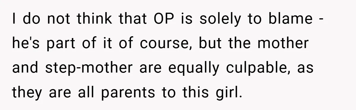 I do not think that OP is solely to blame - he's part of it of course, but the mother and step-mother are equally culpable, as they are all parents...
