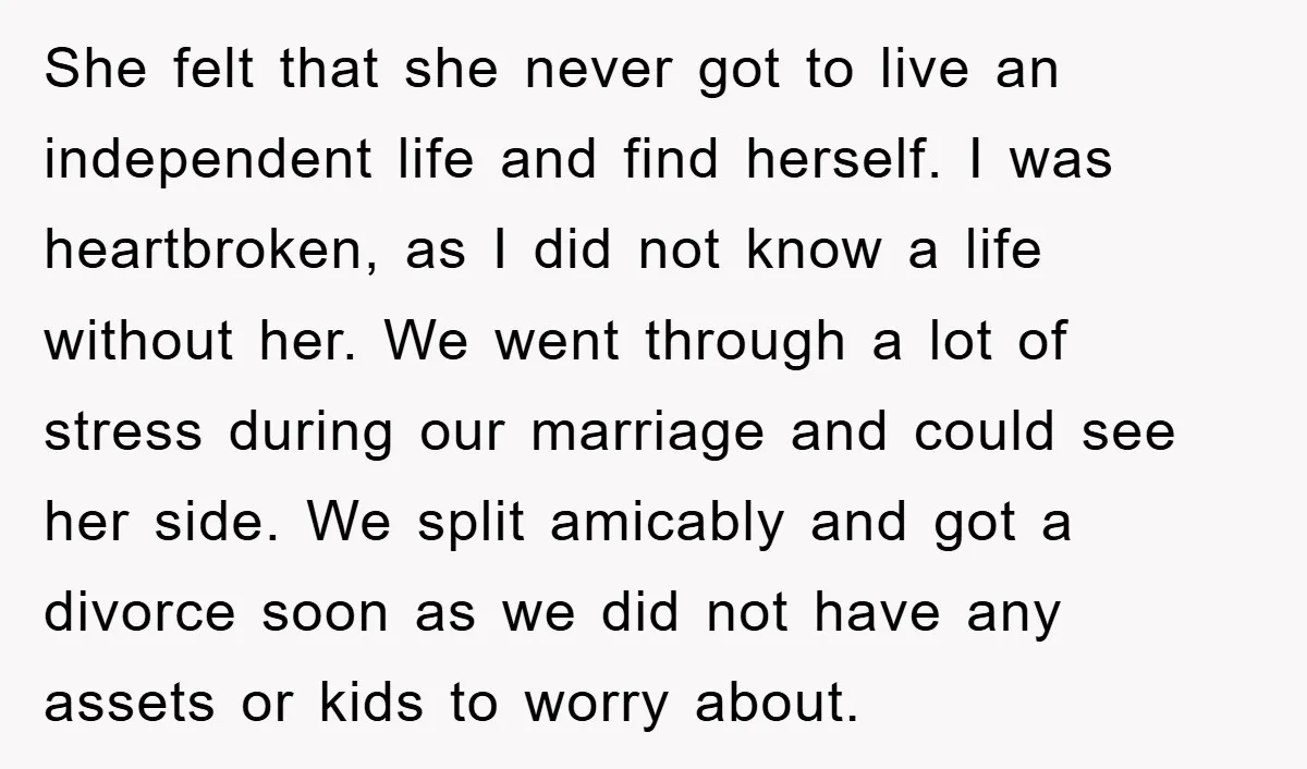 She felt that she never got to live an independent life and find herself. I was heartbroken, as I did not know a life without her. We went through a...
