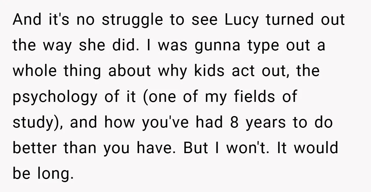 And it's no struggle to see Lucy turned out the way she did. I was gunna type out a whole thing about why kids act out, the psychology of it...