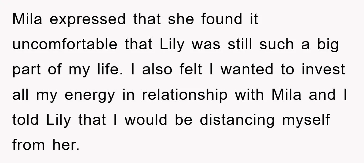 Mila expressed that she found it uncomfortable that Lily was still such a big part of my life. I also felt I wanted to invest all my energy in relationship...