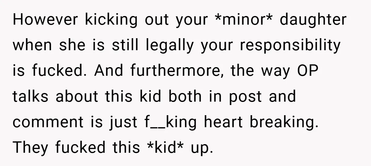 However kicking out your *minor* daughter when she is still legally your responsibility is fucked. And furthermore, the way OP talks about this kid both in post and comment is...