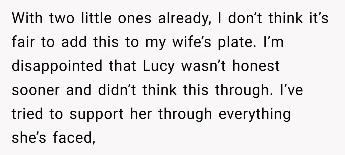 With two little ones already, I don’t think it’s fair to add this to my wife’s plate. I’m disappointed that Lucy wasn’t honest sooner and didn’t think this through. I’ve...