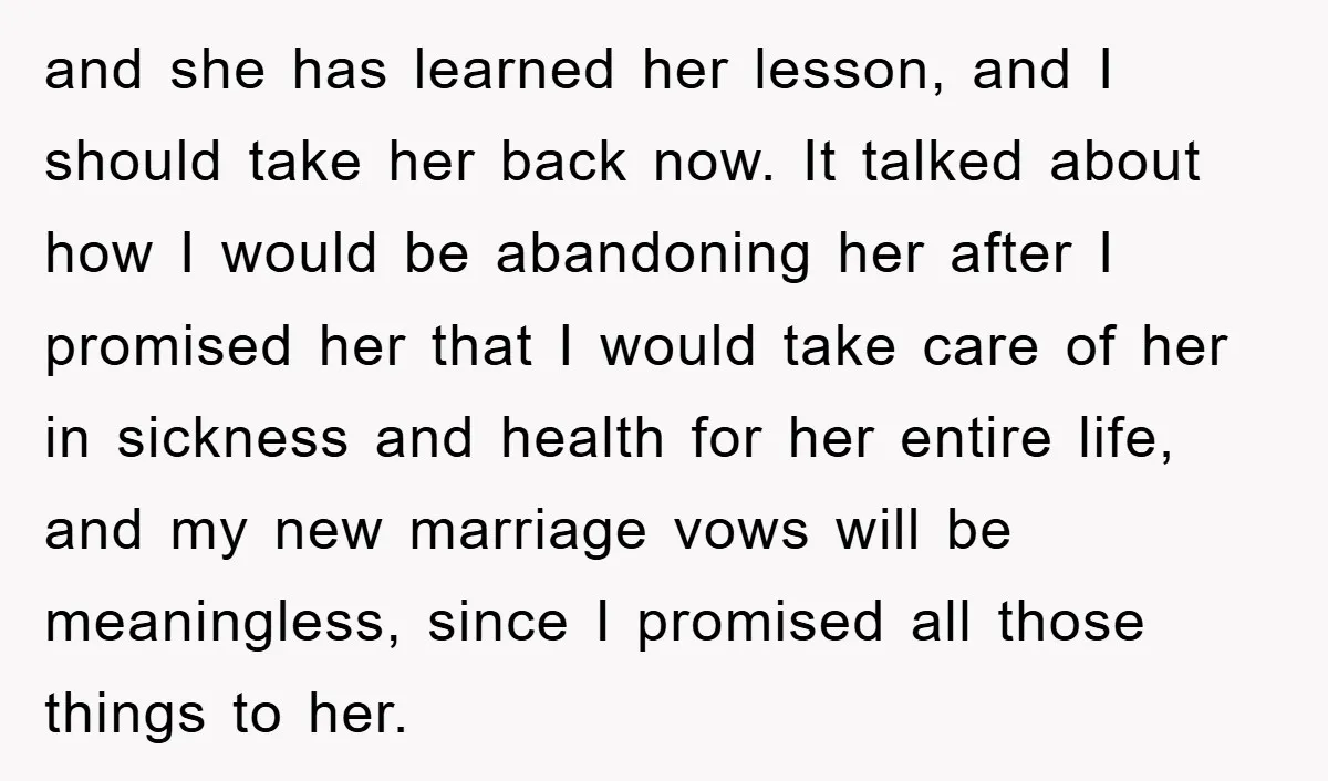 and she has learned her lesson, and I should take her back now. It talked about how I would be abandoning her after I promised her that I would take...