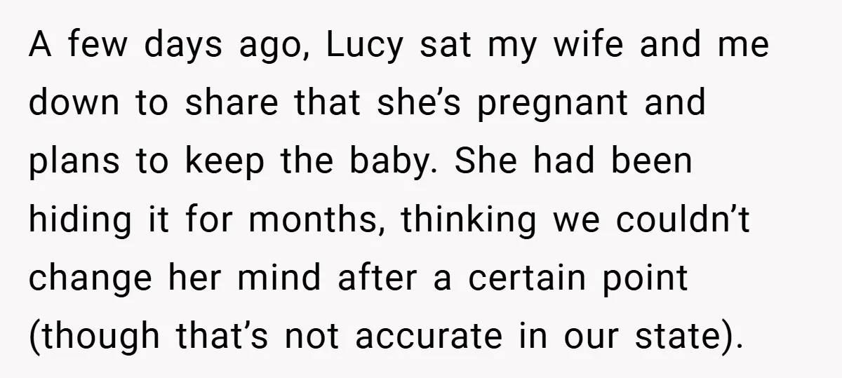 A few days ago, Lucy sat my wife and me down to share that she’s pregnant and plans to keep the baby. She had been hiding it for months, thinking...