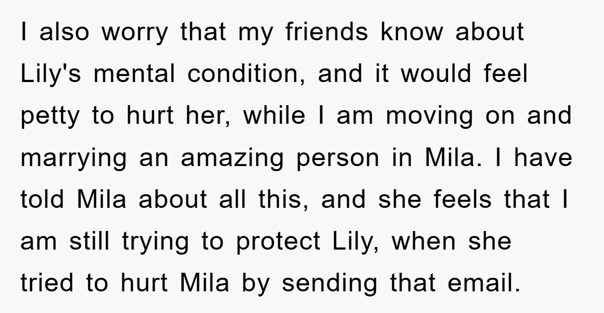 I also worry that my friends know about Lily's mental condition, and it would feel petty to hurt her, while I am moving on and marrying an amazing person in...