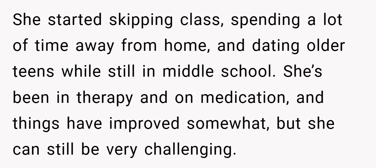 She started skipping class, spending a lot of time away from home, and dating older teens while still in middle school. She’s been in therapy and on medication, and things...
