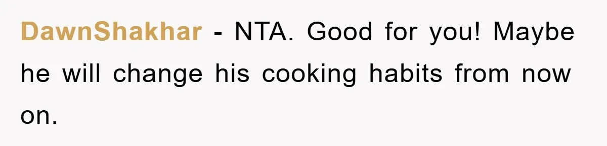 DawnShakhar - NTA. Good for you! Maybe he will change his cooking habits from now on.