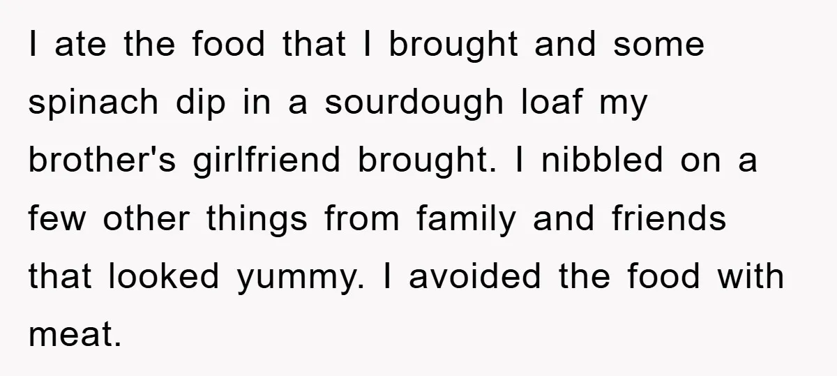 I ate the food that I brought and some spinach dip in a sourdough loaf my brother's girlfriend brought. I nibbled on a few other things from family and friends...