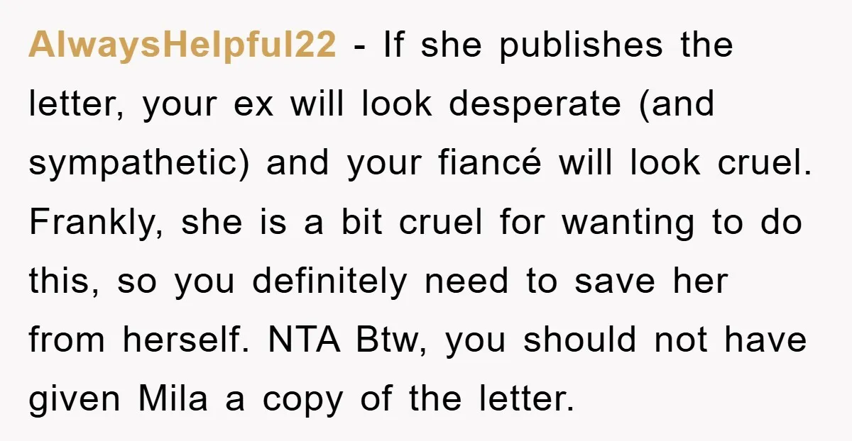 AlwaysHelpful22 − If she publishes the letter, your ex will look desperate (and sympathetic) and your fiancé will look cruel. Frankly, she is a bit cruel for wanting to do...